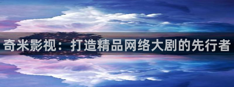 蓝莓直播视频下载：奇米影视：打造精品网络大剧的先行者